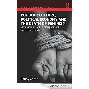 Popular Culture, Political Economy and the Death of Feminism: Why women are in refrigerators and other stories (Popular Culture and World Politics) [Kindle-editie]