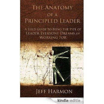 The Anatomy of a Principled Leader: A Field Guide to Being the Type of Leader Everyone Dreams of Working For (English Edition) [Kindle-editie]