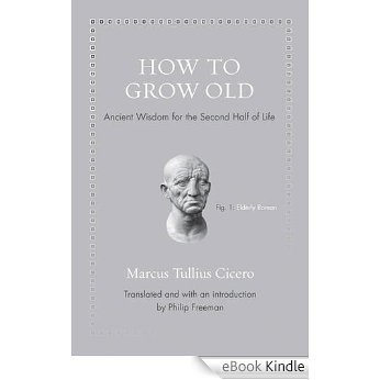 How to Grow Old: Ancient Wisdom for the Second Half of Life [eBook Kindle]