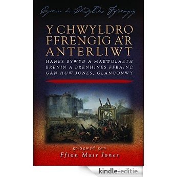 Y Chwyldro Ffrengig a'r Anterliwt: Hanes Bywyd a Marwolaeth Brenin a Brenhines Ffrainc gan Huw Jones, Glanconwy (Cymru a'r Chwyldro Ffrengig) [Kindle-editie]