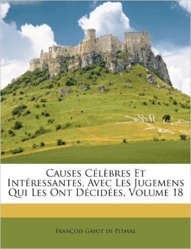 Causes Celebres Et Interessantes, Avec Les Jugemens Qui Les Ont Decidees, Volume 18