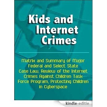Kids and Internet Crimes: Matrix and Summary of Major Federal and Select State Case Law, Review of the Internet Crimes Against Children Task Force Program, ... Children in Cyberspace (English Edition) [Print Replica] [Kindle-editie]