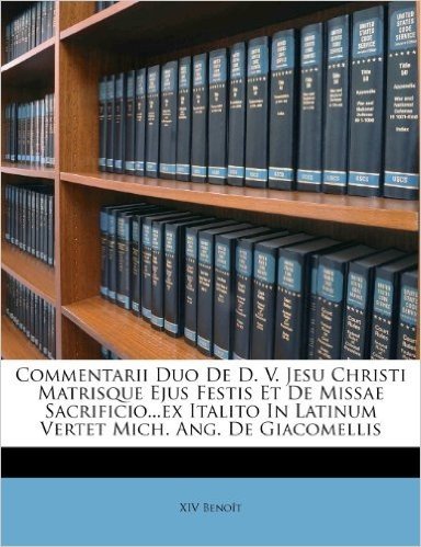Commentarii Duo de D. V. Jesu Christi Matrisque Ejus Festis Et de Missae Sacrificio...Ex Italito in Latinum Vertet Mich. Ang. de Giacomellis