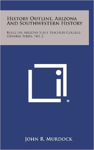 History Outline, Arizona and Southwestern History: Bulletin, Arizona State Teachers College, General Series, No. 2