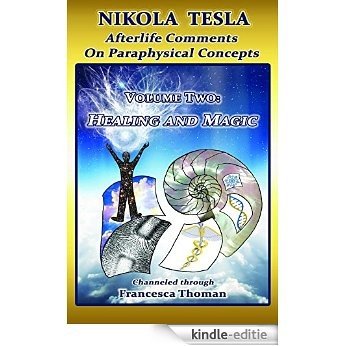 Nikola Tesla: Afterlife Comments on Paraphysical Concepts, Volume Two: Healing and Magic (Nikola Tesla, Afterlife Comments on Paraphysical C) [Kindle-editie]