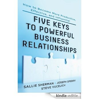 Five Keys to Powerful Business Relationships: How to Become More Productive, Effective and Influential: How to Become More Productive, Effective, and Influential [Kindle-editie]