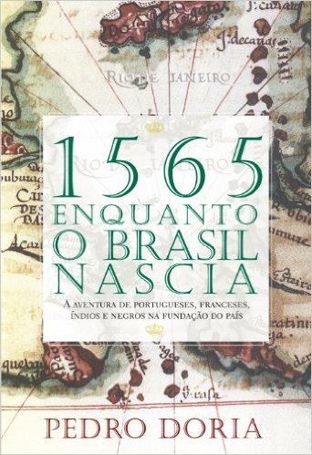 1565: Enquanto o Brasil nascia: A aventura de portugueses, franceses, índios e negros na fundação do país