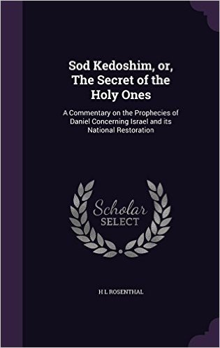 Sod Kedoshim, Or, the Secret of the Holy Ones: A Commentary on the Prophecies of Daniel Concerning Israel and Its National Restoration
