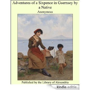 Adventures of a Sixpence in Guernsey by a Native [Kindle-editie]