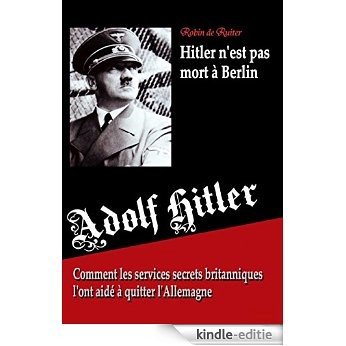 Adolf Hitler n'est pas mort à Berlin - Comment les services secrets britanniques l'ont aidé à quitter l'Allemagne (French Edition) [Kindle-editie]