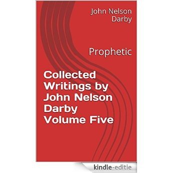 Collected Writings by John Nelson Darby Volume Five: Prophetic (Collected Writings by JND Book 5) (English Edition) [Kindle-editie]