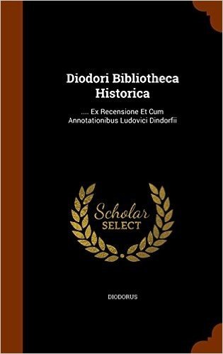Diodori Bibliotheca Historica: .... Ex Recensione Et Cum Annotationibus Ludovici Dindorfii