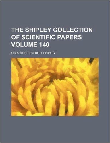 The Shipley Collection of Scientific Papers Volume 140