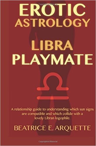 Erotic Astrology: Libra Playmate: A Relationship Guide to Understanding Which Sun Signs Are Compatible and Which Collide with a Lovely L