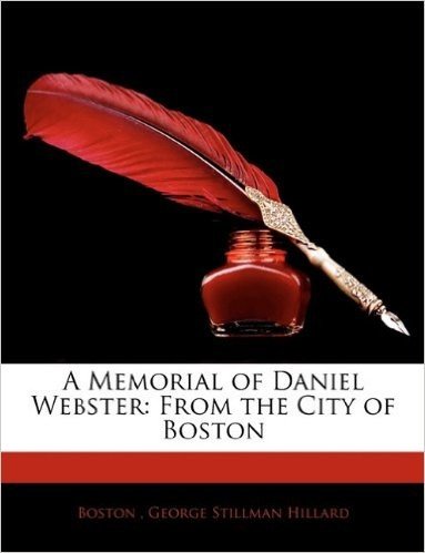 A Memorial of Daniel Webster: From the City of Boston
