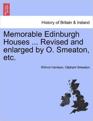 Memorable Edinburgh Houses ... Revised and Enlarged by O. Smeaton, Etc.