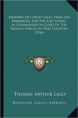 Memoirs of Count Lally, from His Embarking for the East Indies, as Commander in Chief of the French Forces in That Country (1766)