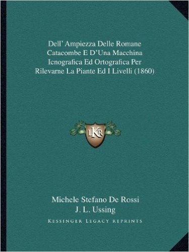 Dell' Ampiezza Delle Romane Catacombe E D'Una Macchina Icnografica Ed Ortografica Per Rilevarne La Piante Ed I Livelli (1860)
