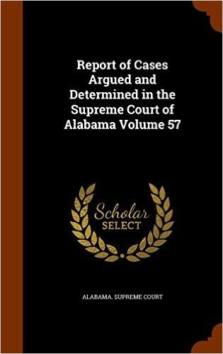 Report of Cases Argued and Determined in the Supreme Court of Alabama Volume 57