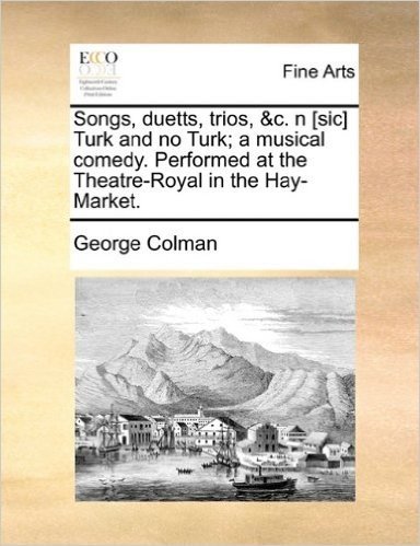 Songs, Duetts, Trios, &C. N [Sic] Turk and No Turk; A Musical Comedy. Performed at the Theatre-Royal in the Hay-Market.