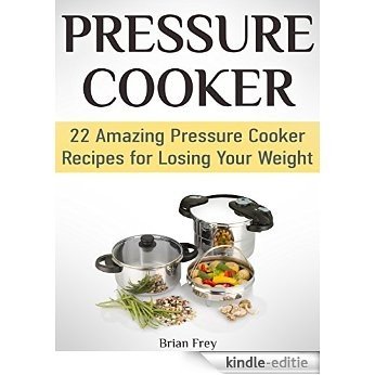 Pressure Cooker: 22 Amazing Pressure Cooker Recipes for Losing Your Weight (Pressure Cooker, Pressure Cooker recipes, Pressure Cooker books) (English Edition) [Kindle-editie]