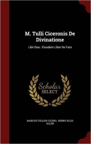 M. Tulli Ciceronis de Divinatione: Libri Duo: Eiusdem Liber de Fato