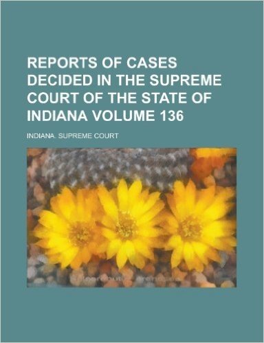 Reports of Cases Decided in the Supreme Court of the State of Indiana Volume 136