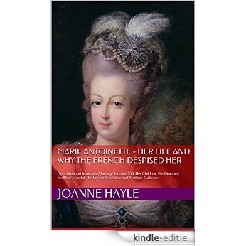 Marie Antoinette - Her Life And Why The French Despised Her: Her Childhood In Austria, Marriage To Louis XVI, Her Children, The Diamond Necklace Scandal, ... and Madame Guillotine (English Edition) [Kindle-editie]