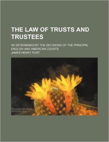 The Law of Trusts and Trustees; As Determined by the Decisions of the Principal English and American Courts
