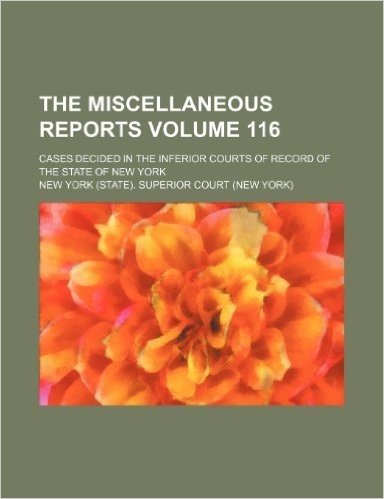 The Miscellaneous Reports Volume 116; Cases Decided in the Inferior Courts of Record of the State of New York