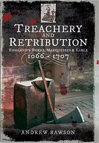 Treachery and Retribution: England S Dukes, Marquesses and Earls: 1066 - 1707