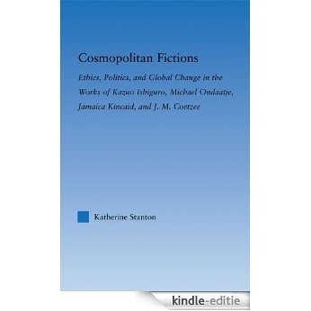 Cosmopolitan Fictions: Ethics, Politics, and Global Change in the Works of Kazuo Ishiguro, Michael Ondaatje, Jamaica Kincaid, and J. M. Coetzee (Literary Criticism and Cultural Theory) [Kindle-editie]