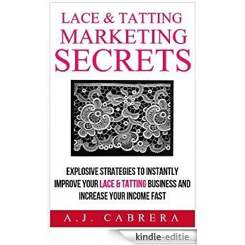 Lace & Tatting Marketing Secrets: Explosive Strategies to Instantly Improve Your Lace & Tatting Business and Increase Your Income Fast (English Edition) [Kindle-editie]