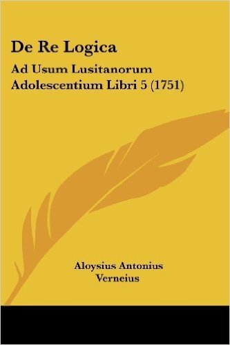 de Re Logica: Ad Usum Lusitanorum Adolescentium Libri 5 (1751)