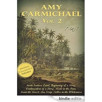 Amy Carmichael Collection, Vol 2 (Illustrated). From Sunrise Land, Beginning of a Story, Made in the Pans, From the Forest, Nor Scrip, Tables (English Edition) [Kindle-editie]