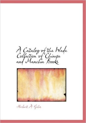A Catalog of the Wade Collection of Chinese and Manchu Books