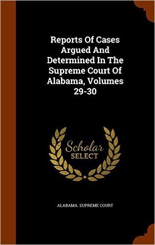 Reports of Cases Argued and Determined in the Supreme Court of Alabama, Volumes 29-30