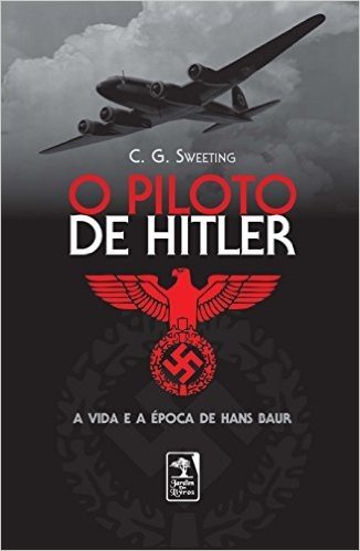 Piloto de Hitler. A Vida e a Época de Hans Baur