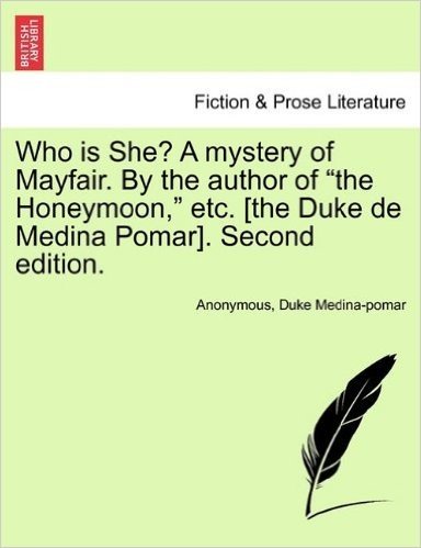 Who Is She? a Mystery of Mayfair. by the Author of "The Honeymoon," Etc. [The Duke de Medina Pomar]. Second Edition.