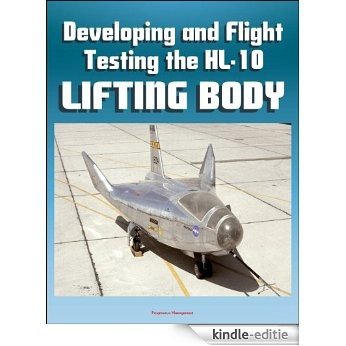 Developing and Flight Testing the HL-10 Lifting Body: A Precursor to the Space Shuttle - NASA M2-F2, First Supersonic Flight, Future and Legacy, Accomplishments and Lessons (English Edition) [Kindle-editie]