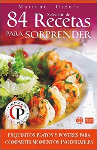 SELECCIÓN DE 84 RECETAS PARA SORPRENDER: Exquisitos platos y postres para compartir momentos inolvidables (Colección Cocina Práctica nº 47) (Spanish Edition)