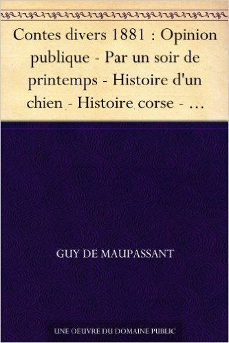 Contes divers 1881 : Opinion publique - Par un soir de printemps - Histoire d'un chien - Histoire corse - Épaves (French Edition)