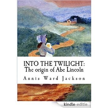 Into The Twilight: the true origin of Abe Lincoln (English Edition) [Kindle-editie]