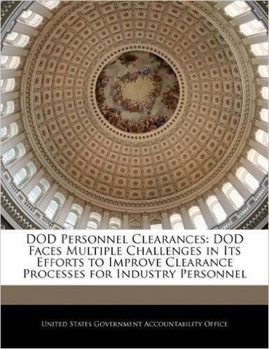 Dod Personnel Clearances: Dod Faces Multiple Challenges in Its Efforts to Improve Clearance Processes for Industry Personnel