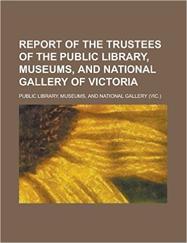 Report of the Trustees of the Public Library, Museums, and National Gallery of Victoria