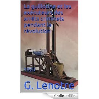 La guillotine et les exécuteurs des arrêts criminels pendant la révolution: 1920 (French Edition) [Kindle-editie]