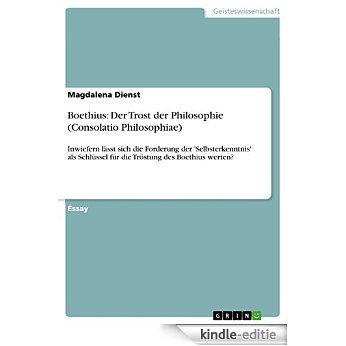Boethius: Der Trost der Philosophie (Consolatio Philosophiae): Inwiefern lässt sich die Forderung der 'Selbsterkenntnis' als Schlüssel für die Tröstung des Boethius werten? [Kindle-editie]