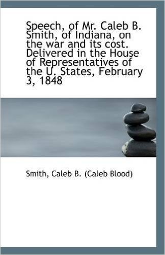 Speech, of Mr. Caleb B. Smith, of Indiana, on the War and Its Cost. Delivered in the House of Repres