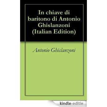 In chiave di baritono di Antonio Ghislanzoni (Italian Edition) [Kindle-editie]