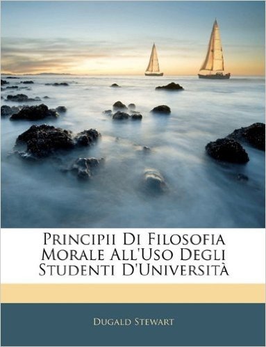Principii Di Filosofia Morale All'uso Degli Studenti D'Universit